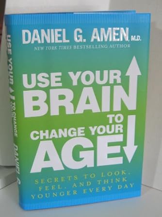 Use Your Brain to Change Your Age By: Dr. Daniel G. Amen