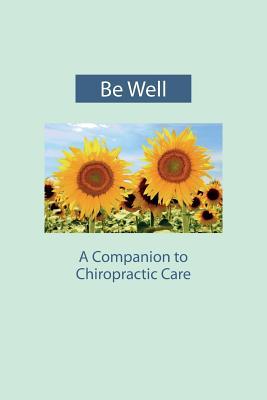 Be Well: A Companion to Chiropractic Care by Terry Sanders